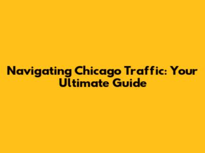 Navigating Chicago Traffic: Your Ultimate Guide