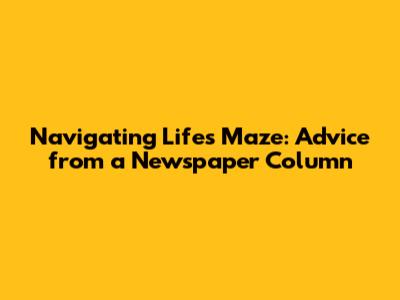 Navigating Life's Maze: Advice from a Newspaper Column