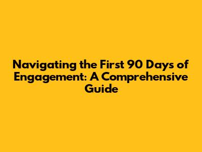 Navigating the First 90 Days of Engagement: A Comprehensive Guide
