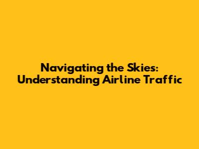 Navigating the Skies: Understanding Airline Traffic