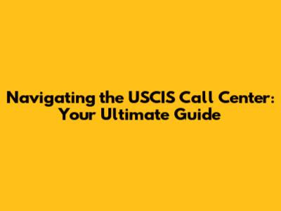 Navigating the USCIS Call Center: Your Ultimate Guide