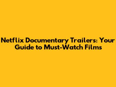 Netflix Documentary Trailers: Your Guide to Must-Watch Films