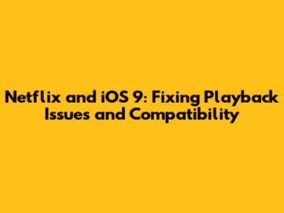 Netflix and iOS 9: Fixing Playback Issues and Compatibility