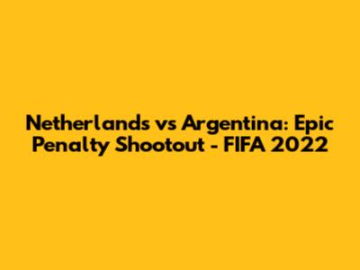 Netherlands vs Argentina: Epic Penalty Shootout - FIFA 2022