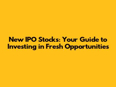 New IPO Stocks: Your Guide to Investing in Fresh Opportunities
