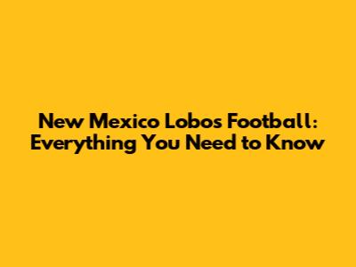 New Mexico Lobos Football: Everything You Need to Know