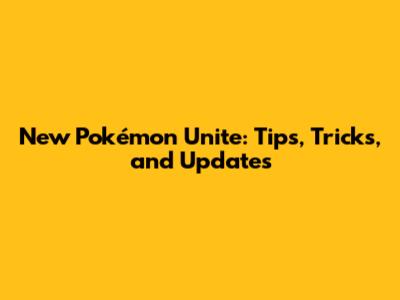 New Pokémon Unite: Tips, Tricks, and Updates