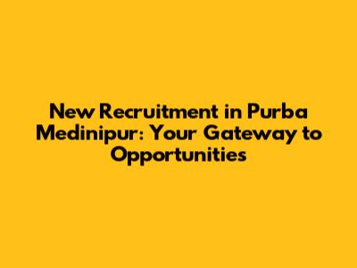 New Recruitment in Purba Medinipur: Your Gateway to Opportunities