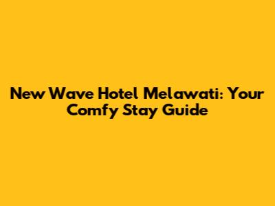 New Wave Hotel Melawati: Your Comfy Stay Guide