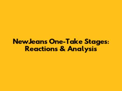 NewJeans' One-Take Stages: Reactions & Analysis