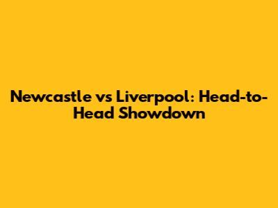 Newcastle vs Liverpool: Head-to-Head Showdown