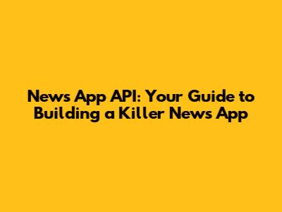 News App API: Your Guide to Building a Killer News App