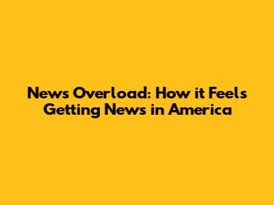 News Overload: How it Feels Getting News in America