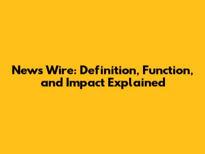 News Wire: Definition, Function, and Impact Explained