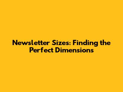 Newsletter Sizes: Finding the Perfect Dimensions