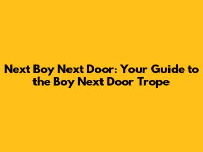 Next Boy Next Door: Your Guide to the Boy Next Door Trope