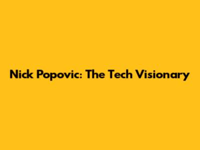 Nick Popovic: The Tech Visionary