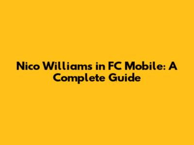 Nico Williams in FC Mobile: A Complete Guide