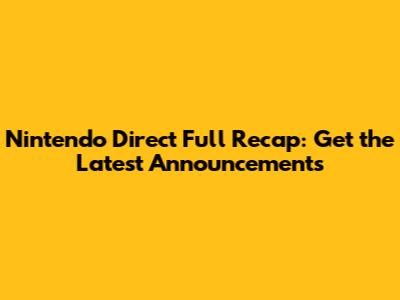 Nintendo Direct Full Recap: Get the Latest Announcements