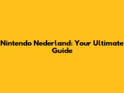 Nintendo Nederland: Your Ultimate Guide