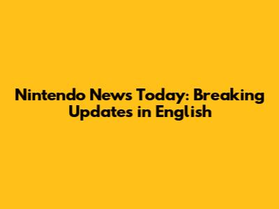 Nintendo News Today: Breaking Updates in English