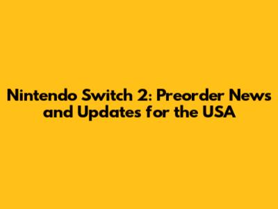 Nintendo Switch 2: Preorder News and Updates for the USA