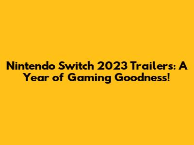 Nintendo Switch 2023 Trailers: A Year of Gaming Goodness!