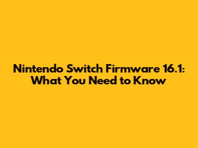 Nintendo Switch Firmware 16.1: What You Need to Know