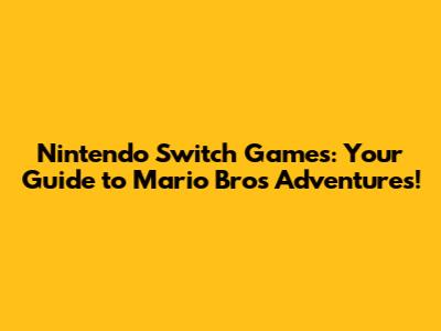 Nintendo Switch Games: Your Guide to Mario Bros Adventures!