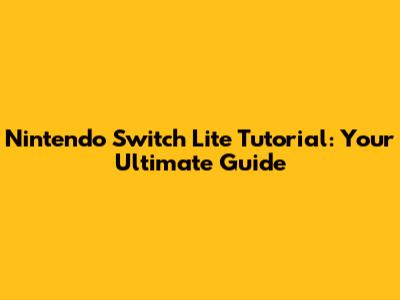 Nintendo Switch Lite Tutorial: Your Ultimate Guide
