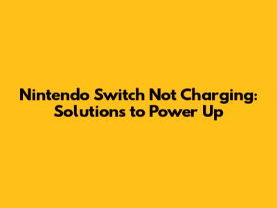 Nintendo Switch Not Charging: Solutions to Power Up