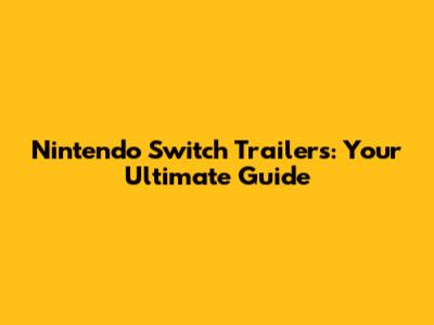 Nintendo Switch Trailers: Your Ultimate Guide