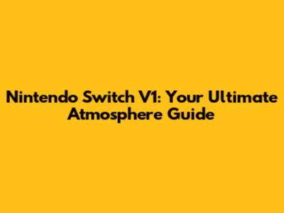 Nintendo Switch V1: Your Ultimate Atmosphere Guide
