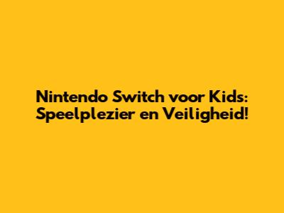 Nintendo Switch voor Kids: Speelplezier en Veiligheid!
