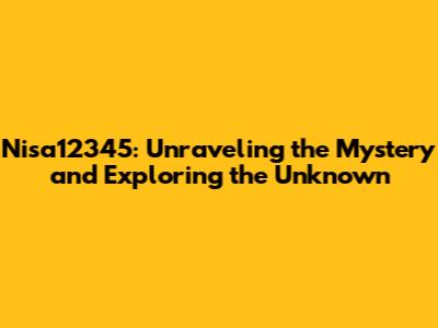 Nisa12345: Unraveling the Mystery and Exploring the Unknown