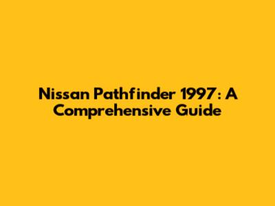 Nissan Pathfinder 1997: A Comprehensive Guide