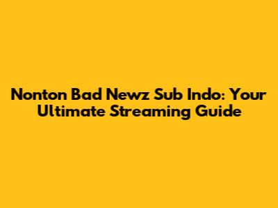 Nonton Bad Newz Sub Indo: Your Ultimate Streaming Guide