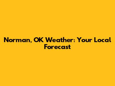 Norman, OK Weather: Your Local Forecast