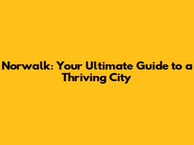 Norwalk: Your Ultimate Guide to a Thriving City