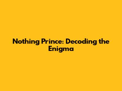 Nothing Prince: Decoding the Enigma