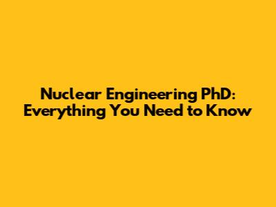 Nuclear Engineering PhD: Everything You Need to Know