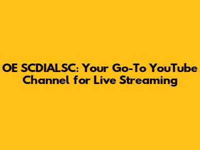 OE SCDIALSC: Your Go-To YouTube Channel for Live Streaming