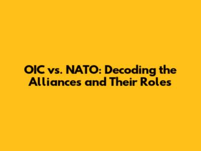 OIC vs. NATO: Decoding the Alliances and Their Roles
