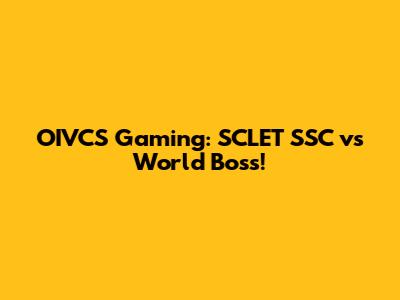 OIVCS Gaming: SCLET SSC vs World Boss!