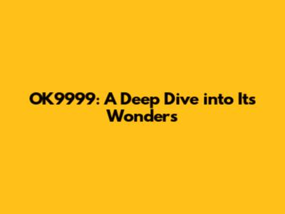 OK9999: A Deep Dive into Its Wonders