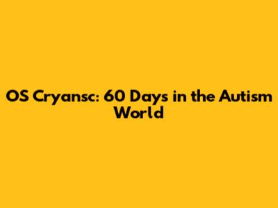 OS Cryansc: 60 Days in the Autism World