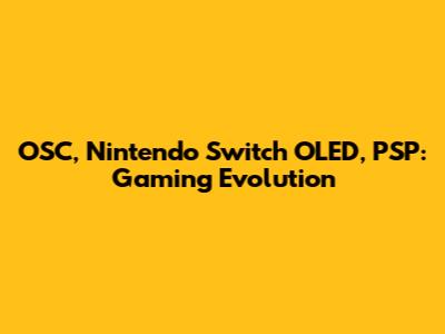 OSC, Nintendo Switch OLED, PSP: Gaming Evolution