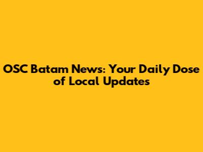 OSC Batam News: Your Daily Dose of Local Updates