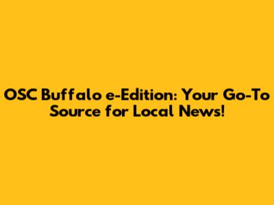 OSC Buffalo e-Edition: Your Go-To Source for Local News!