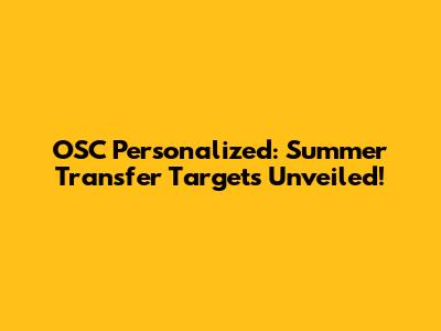 OSC Personalized: Summer Transfer Targets Unveiled!